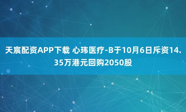 天宸配资APP下载 心玮医疗-B于10月6日斥资14.35万港元回购2050股