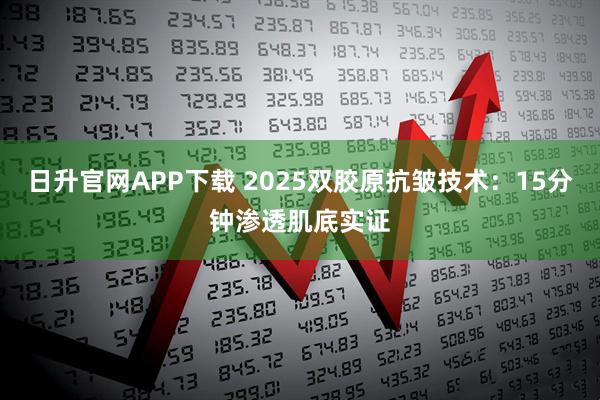 日升官网APP下载 2025双胶原抗皱技术：15分钟渗透肌底实证