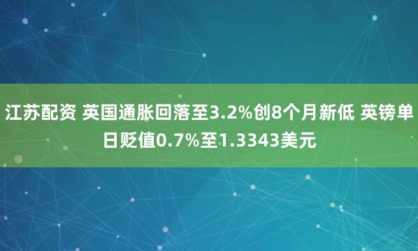 江苏配资 英国通胀回落至3.2%创8个月新低 英镑单日贬值0.7%至1.3343美元