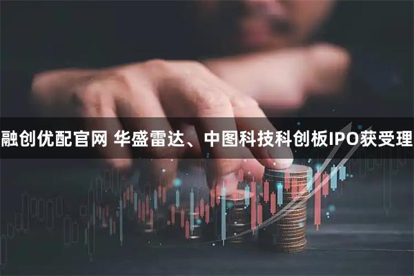 融创优配官网 华盛雷达、中图科技科创板IPO获受理