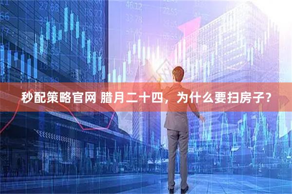 秒配策略官网 腊月二十四，为什么要扫房子？