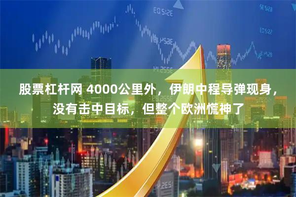 股票杠杆网 4000公里外，伊朗中程导弹现身，没有击中目标，但整个欧洲慌神了