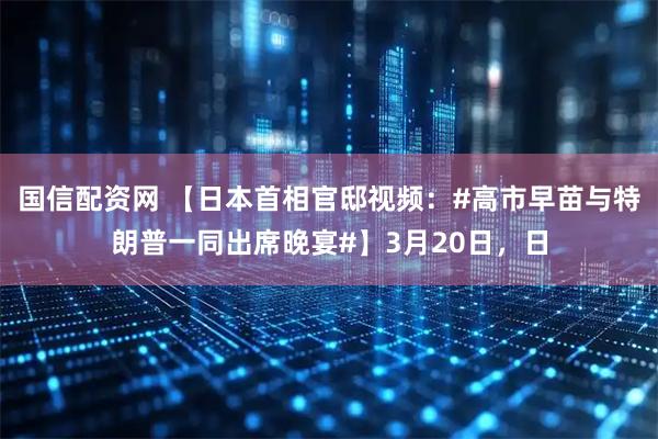 国信配资网 【日本首相官邸视频：#高市早苗与特朗普一同出席晚宴#】3月20日，日