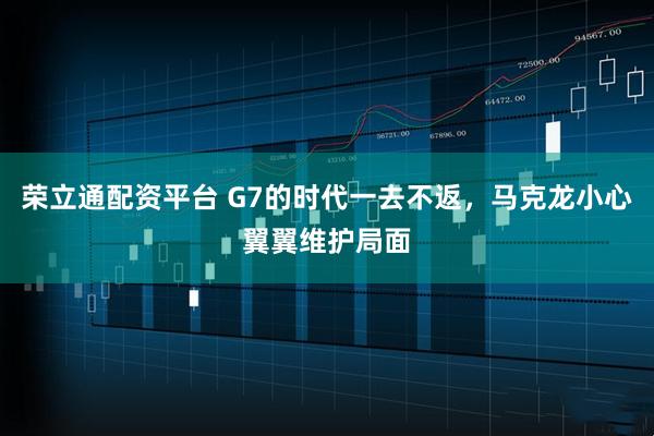 荣立通配资平台 G7的时代一去不返，马克龙小心翼翼维护局面