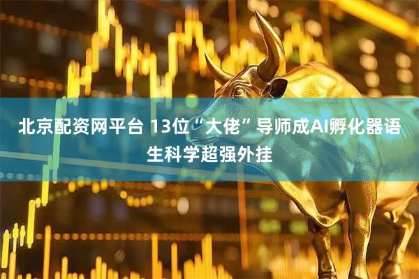 北京配资网平台 13位“大佬”导师成AI孵化器语生科学超强外挂