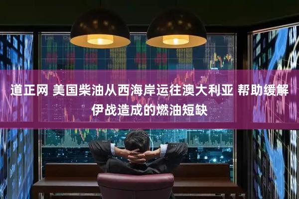 道正网 美国柴油从西海岸运往澳大利亚 帮助缓解伊战造成的燃油短缺